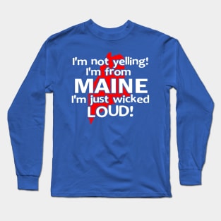 IM NOT YELLING IM FROM MAINE IM JUST WICKED LOUD Long Sleeve T-Shirt